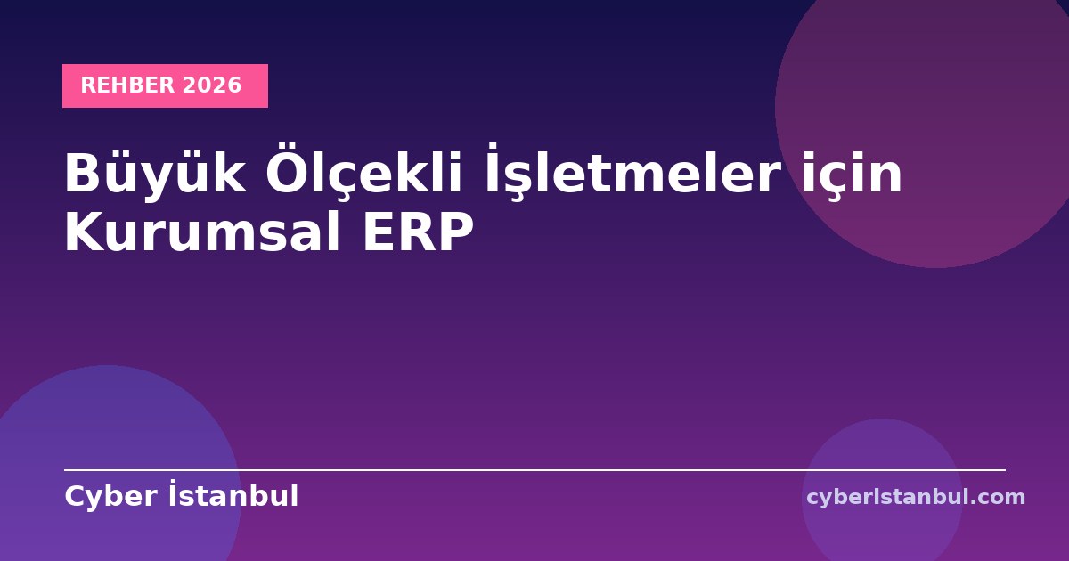 Büyük Ölçekli İşletmeler için Kurumsal ERP