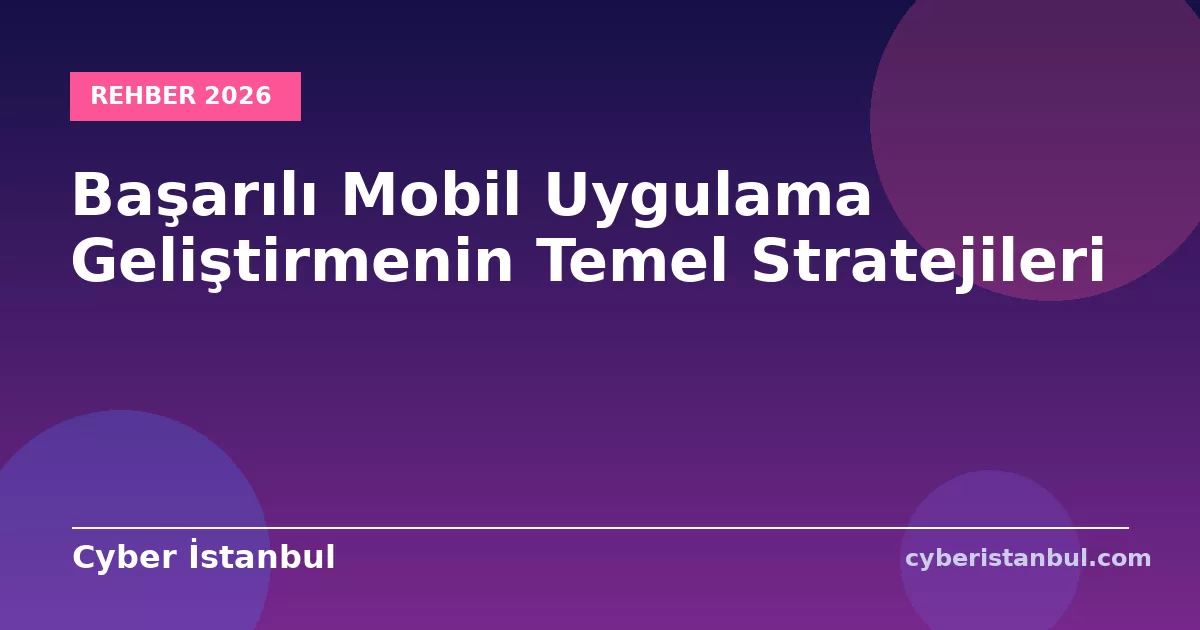 Başarılı Mobil Uygulama Geliştirmenin Temel Stratejileri