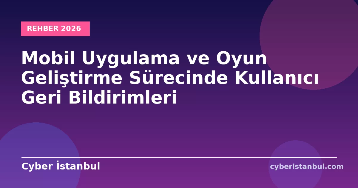 Mobil Uygulama ve Oyun Geliştirme Sürecinde Kullanıcı Geri Bildirimleri