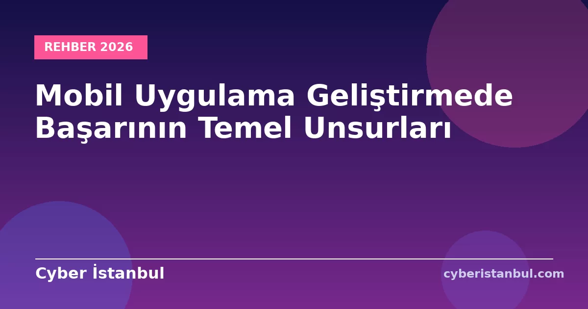 Mobil Uygulama Geliştirmede Başarının Temel Unsurları