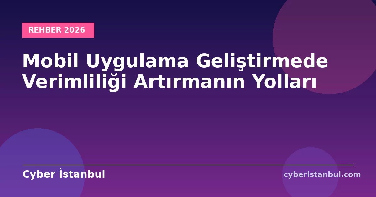 Mobil Uygulama Geliştirmede Verimliliği Artırmanın Yolları