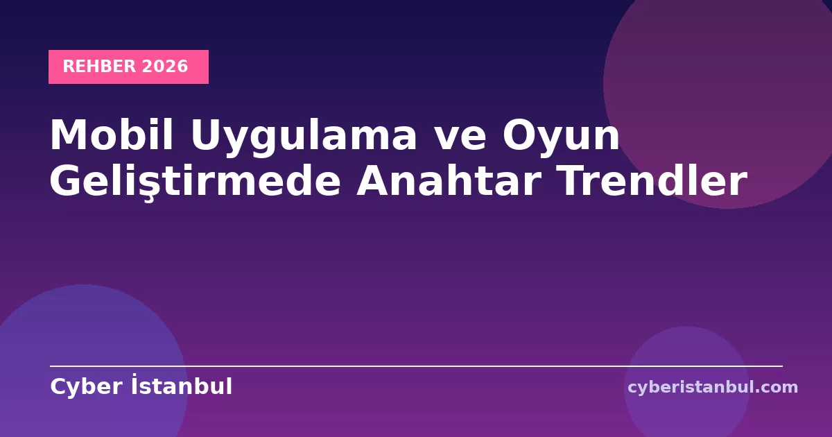 Mobil Uygulama ve Oyun Geliştirmede Anahtar Trendler