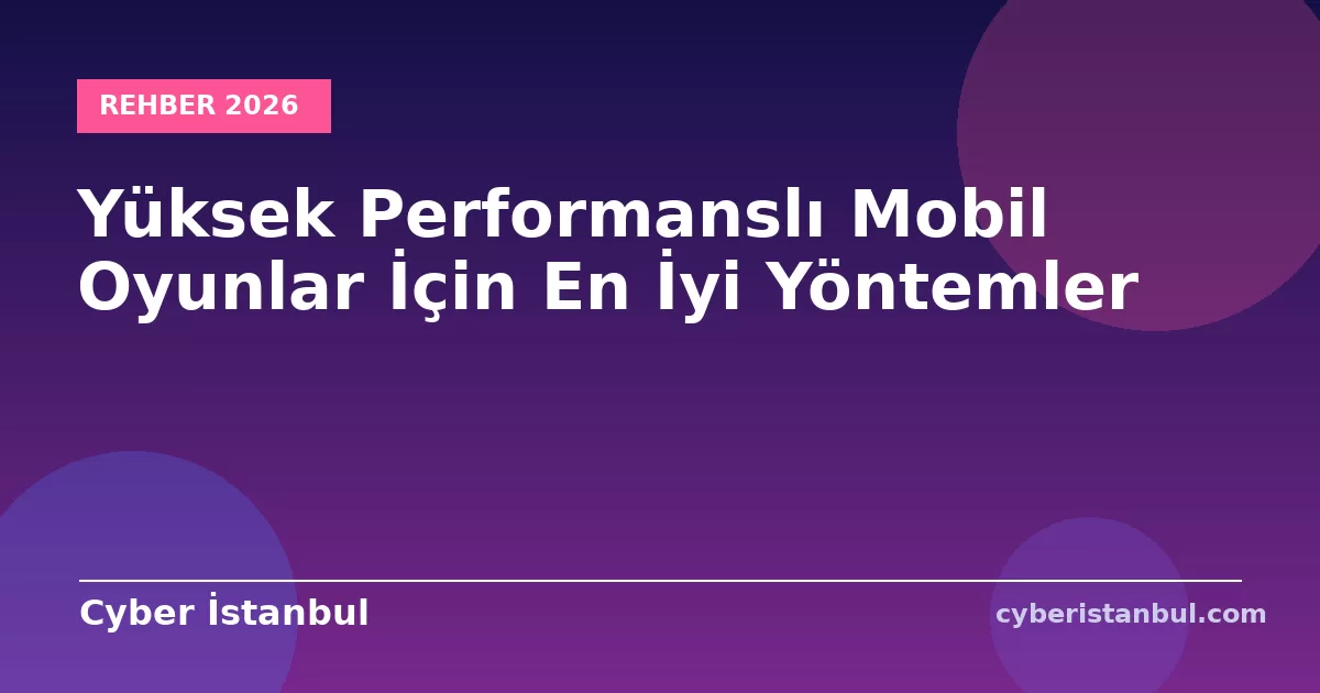 Yüksek Performanslı Mobil Oyunlar İçin En İyi Yöntemler