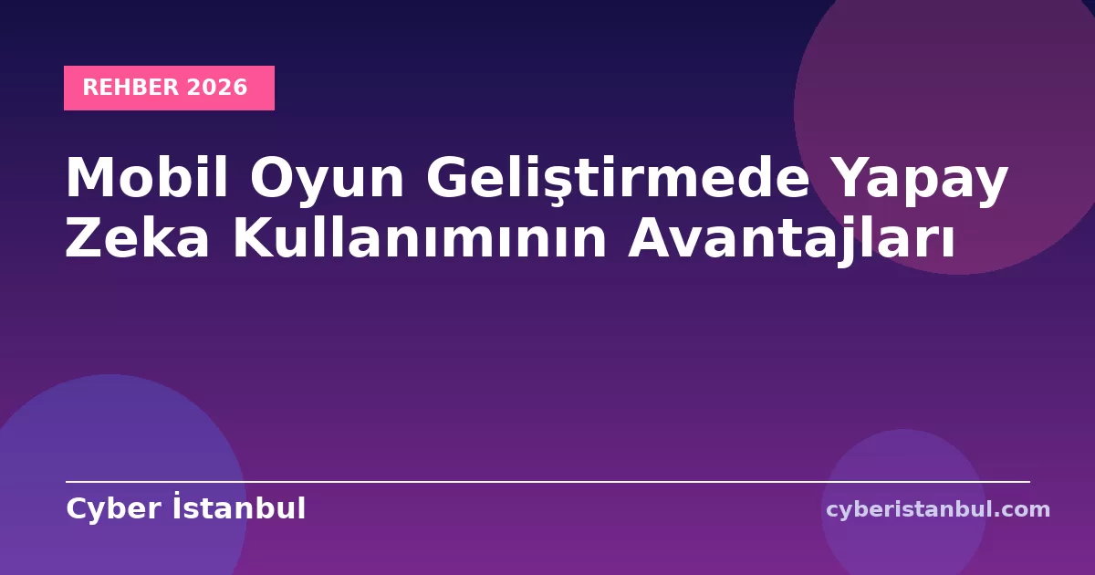 Mobil Oyun Geliştirmede Yapay Zeka Kullanımının Avantajları