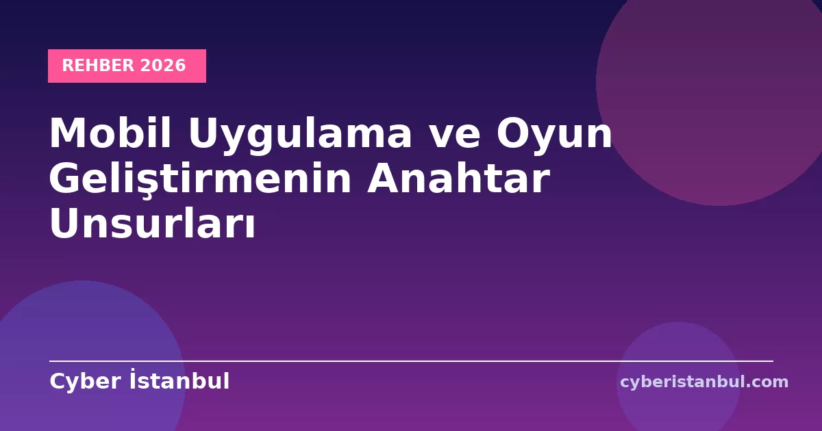 Mobil Uygulama ve Oyun Geliştirmenin Anahtar Unsurları