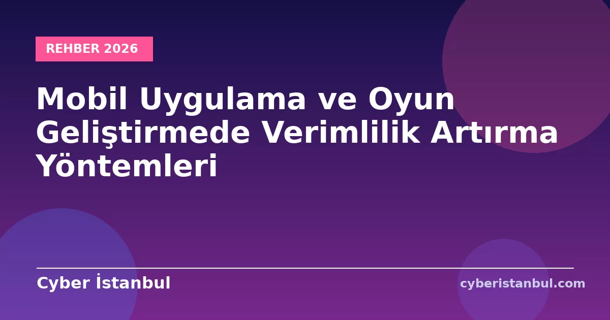 Mobil Uygulama ve Oyun Geliştirmede Verimlilik Artırma Yöntemleri