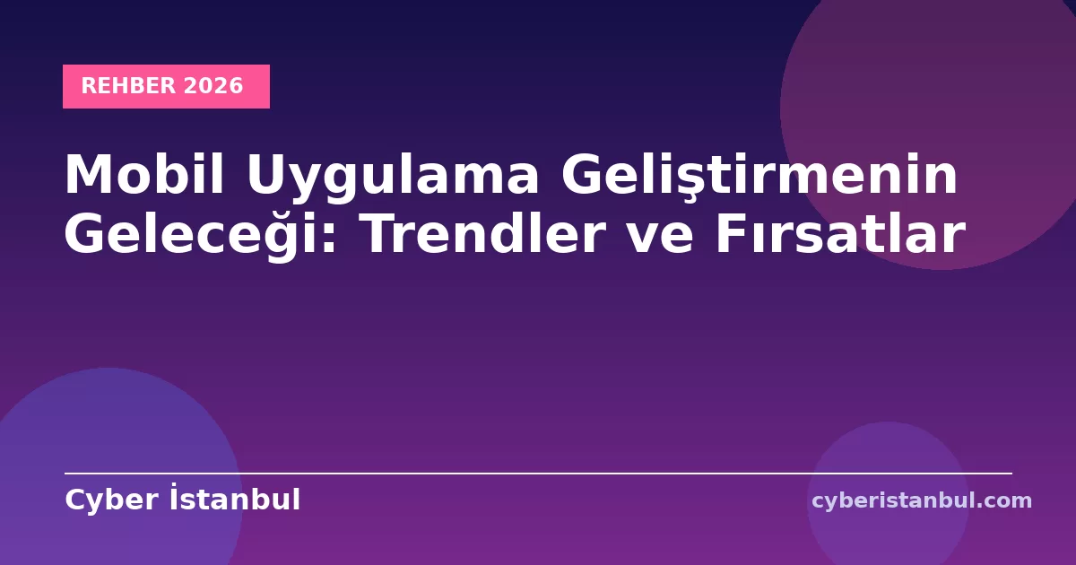 Mobil Uygulama Geliştirmenin Geleceği: Trendler ve Fırsatlar