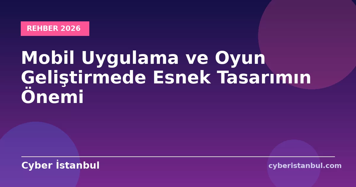 Mobil Uygulama ve Oyun Geliştirmede Esnek Tasarımın Önemi