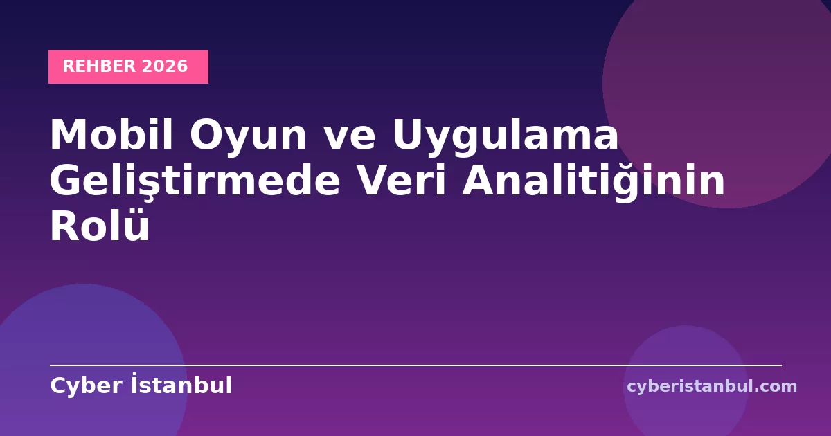 Mobil Oyun ve Uygulama Geliştirmede Veri Analitiğinin Rolü
