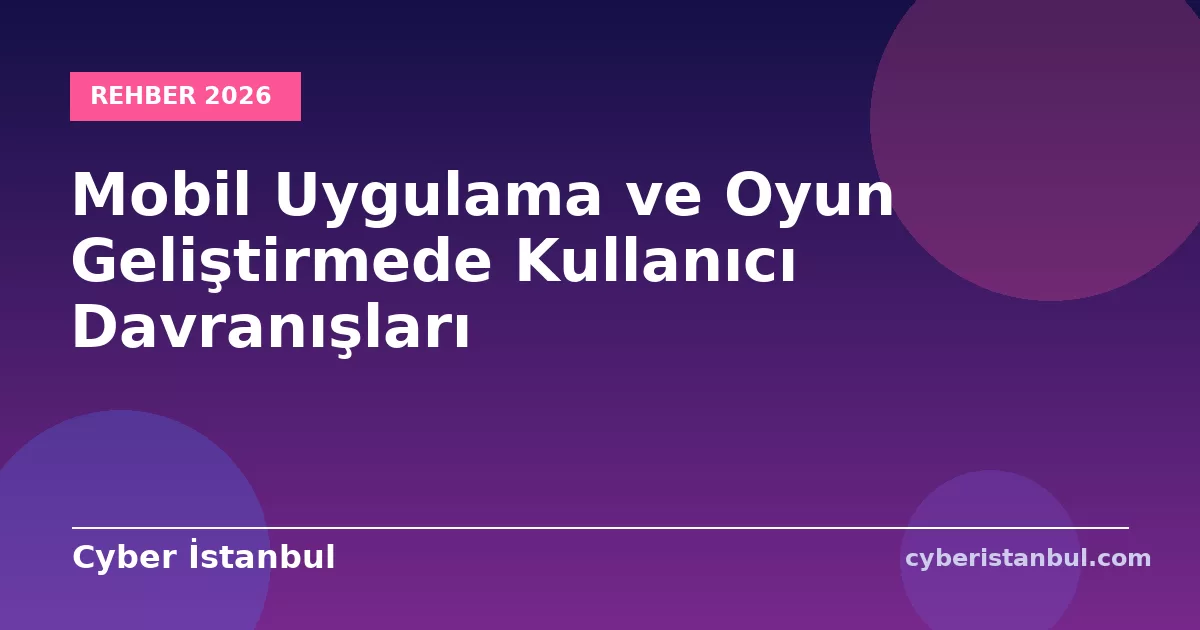 Mobil Uygulama ve Oyun Geliştirmede Kullanıcı Davranışları