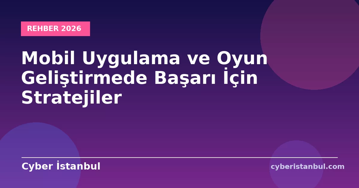 Mobil Uygulama ve Oyun Geliştirmede Başarı İçin Stratejiler