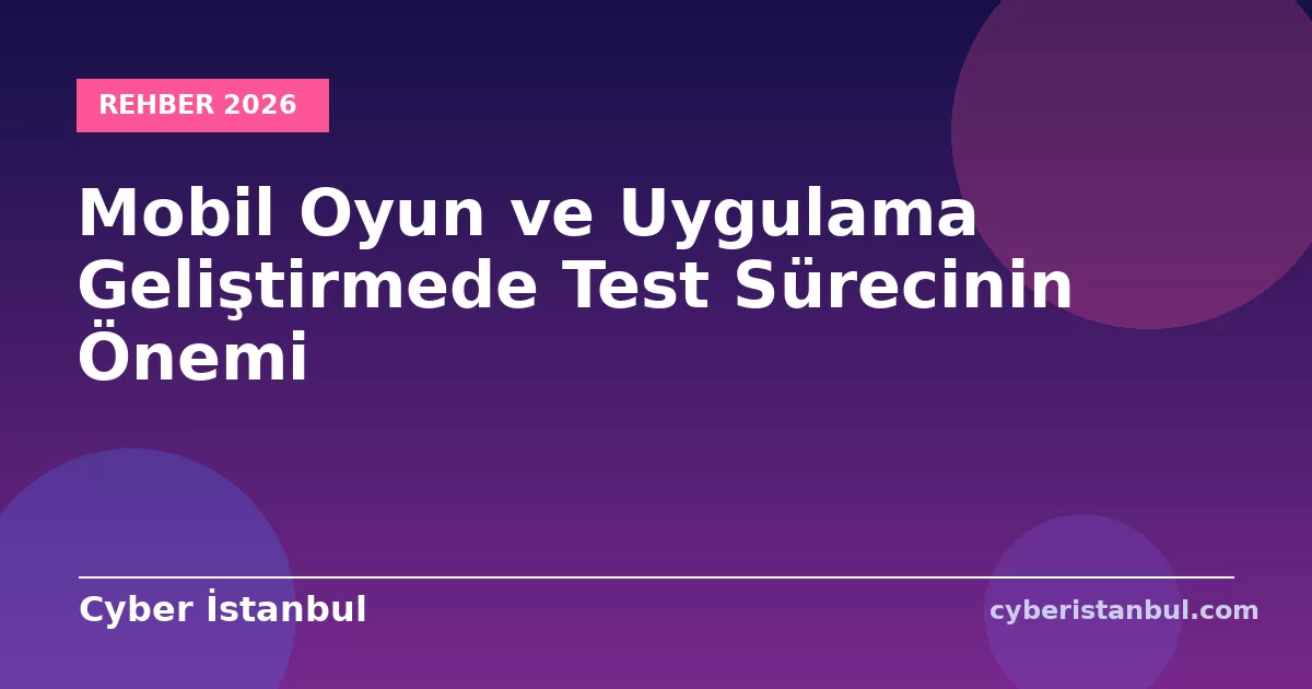 Mobil Oyun ve Uygulama Geliştirmede Test Sürecinin Önemi