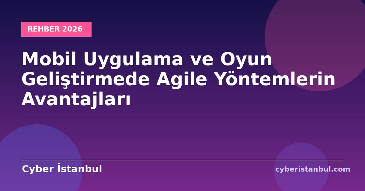 Mobil Uygulama ve Oyun Geliştirmede Agile Yöntemlerin Avantajları