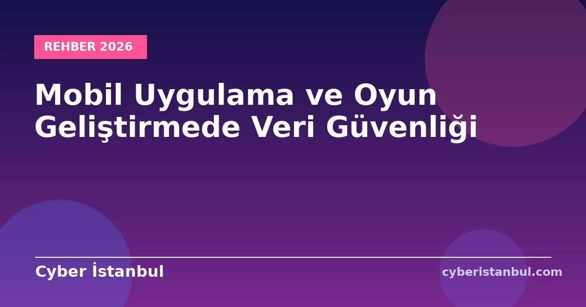 Mobil Uygulama ve Oyun Geliştirmede Veri Güvenliği