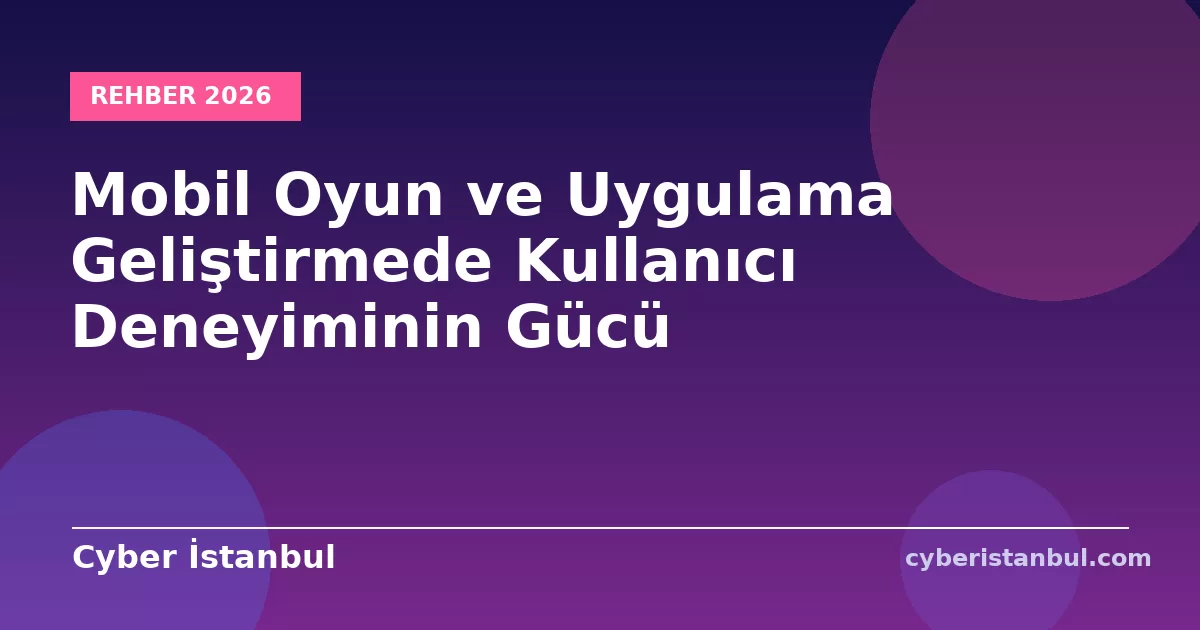 Mobil Oyun ve Uygulama Geliştirmede Kullanıcı Deneyiminin Gücü