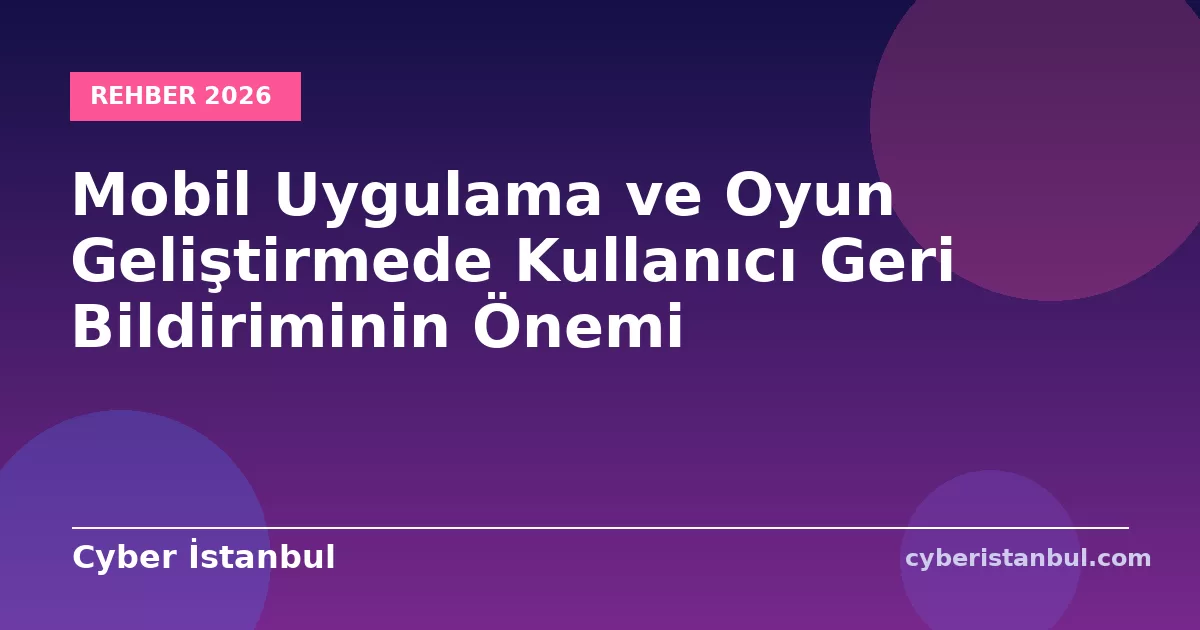 Mobil Uygulama ve Oyun Geliştirmede Kullanıcı Geri Bildiriminin Önemi